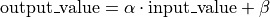 \mathrm{output\_value} = \alpha \cdot \mathrm{input\_value} + \beta